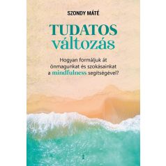   Tudatos változás Hogyan formáljuk át önmagunkat a mindfulness segítségével?